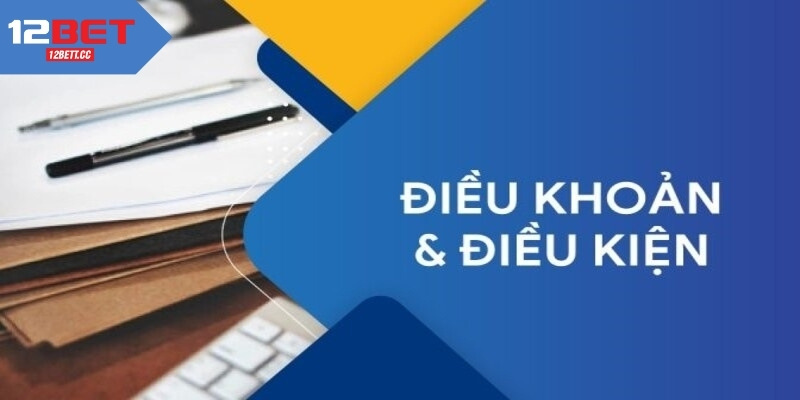 Điều Khoản Và Điều Kiện 12BET Cơ Bản Nhất Cần Biết