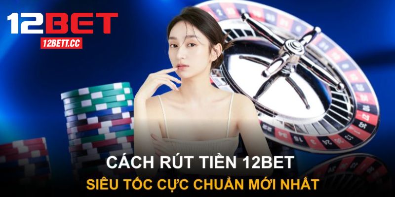 Hướng dẫn quy trình rút tiền 12BET chuẩn và thành công