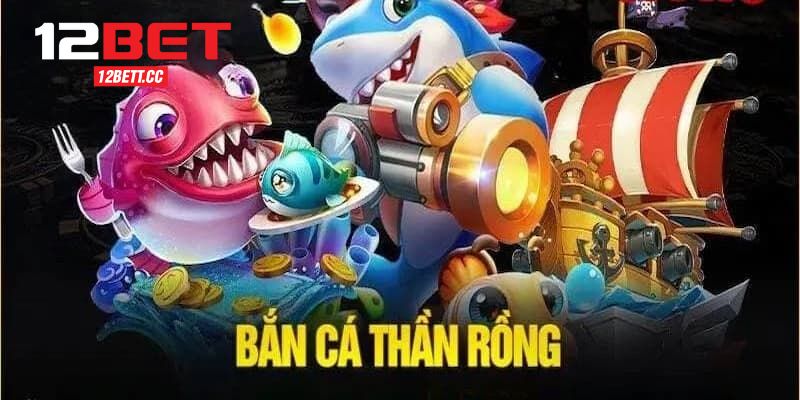 Khám Phá Sân Chơi Bắn Cá 12BET Thần Rồng Kịch Tính